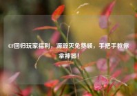 CF回归玩家福利，源毁灭免费领，手把手教你拿神器！