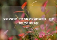笑着哭解锁！逆战专属勋章墙的黑珍珠，悲成就附逆战成就全览