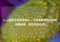Steam皮肤天花板常客Mio，从柴犬舰娘到治愈原创看板娘，款款软到心坎！