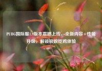 PUBG国际服1.9版本震撼上线，全新内容+性能升级，解锁极致吃鸡体验
