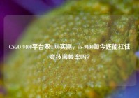 CSGO 9400平台双9400实测，i5-9400如今还能扛住竞技满帧率吗？