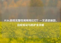 PUBG游戏完整性频频亮红灯？一文讲透崩因、自检验证与防护全攻略