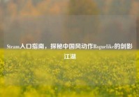 Steam入口指南，探秘中国风动作Roguelike的剑影江湖