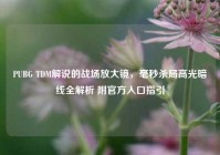 PUBG TDM解说的战场放大镜，毫秒杀局高光暗线全解析 附官方入口指引