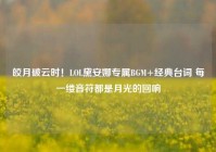 皎月破云时！LOL黛安娜专属BGM+经典台词 每一缕音符都是月光的回响