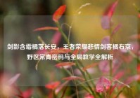 剑影含霜橘落长安，王者荣耀悲情剑客橘右京，野区常青密码与全局教学全解析