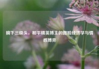 摘下三级头，和平精英博主的露脸经济学与情感博弈