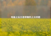 电脑上玩王者荣耀的上分攻略
