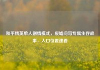 和平精英单人剧情模式，废墟间写专属生存故事，入口位置速看