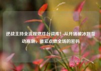 逆战主持全流程燃炸台词库！从开场破冰到互动高潮，攥紧点燃全场的密码
