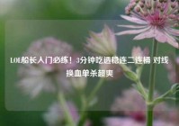LOL船长入门必练！3分钟吃透稳连二连桶 对线换血单杀超爽