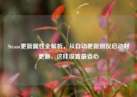Steam更新属性全解析，从自动更新到仅启动时更新，这样设置最省心