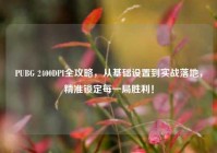 PUBG 2400DPI全攻略，从基础设置到实战落地，精准锁定每一局胜利！