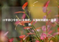 CF手游口令包2022全解析，从领取到避坑一篇讲透