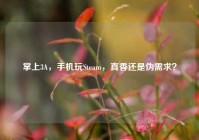 掌上3A，手机玩Steam，真香还是伪需求？