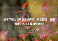 王者荣耀金秋双节狂欢开锣！限定返场、新国风皮、五排不掉星全盘点！