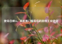 使命召唤16，高配置门槛背后的游戏工业进化