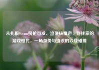 从扎根Steam薅抢首发、追硬核难游，到找家的游戏难民，一场身份与流浪的双线碰撞