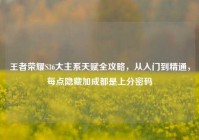 王者荣耀S36大主系天赋全攻略，从入门到精通，每点隐藏加成都是上分密码