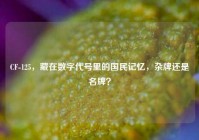 CF-125，藏在数字代号里的国民记忆，杂牌还是名牌？