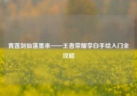 青莲剑仙落墨来——王者荣耀李白手绘入门全攻略