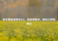 和平精英徐同学0822，枪林弹雨中，做自己的特种兵