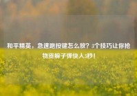 和平精英，急速跑按键怎么放？3个技巧让你抢物资躲子弹快人3秒！