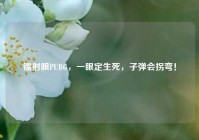 镭射眼PUBG，一眼定生死，子弹会拐弯！