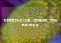 和平精英字体变大攻略，告别眯眯眼，手残党也能轻松看清！