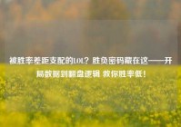 被胜率差距支配的LOL？胜负密码藏在这——开局数据到翻盘逻辑 救你胜率低！