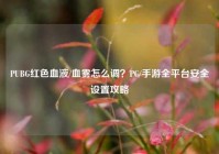 PUBG红色血液/血雾怎么调？PC/手游全平台安全设置攻略