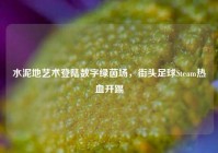 水泥地艺术登陆数字绿茵场，街头足球Steam热血开踢