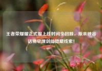 王者荣耀曜正式服上线时间全回顾，原来峡谷话痨早埋剑仙隐藏线索！