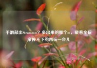手滑敲出Steammm？多出来的那个m，藏着全玩家停不下的再玩一会儿