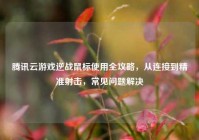 腾讯云游戏逆战鼠标使用全攻略，从连接到精准射击，常见问题解决