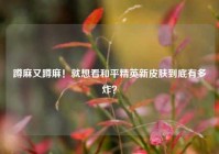 蹲麻又蹲麻！就想看和平精英新皮肤到底有多炸？