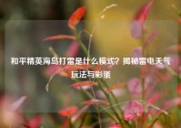 和平精英海岛打雷是什么模式？揭秘雷电天气玩法与彩蛋