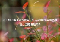 守护你的数字游戏世界！Steam令牌的5大核心好处，到底有啥用？