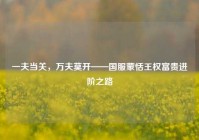 一夫当关，万夫莫开——国服蒙恬王权富贵进阶之路