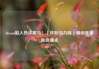 Steam陷人热评黑马！「环形引力场」领衔环系新游盘点
