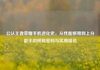 公认王者荣耀手机进化史，从性能够用到上分趁手的终极密码与实用排名