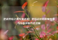 逆战烈焰之舞专属武器！艳后法杖的荣耀传奇与当前获取方式详解