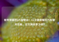 焊死弹幕的KPL前替补！S36王者荣耀百万粉蒙犽天花板，花生满级多少级？