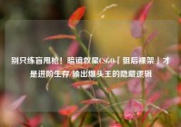 别只练盲甩枪！暗镜救星CSGO「狙后裸架」才是进阶生存/输出爆头王的隐藏逻辑