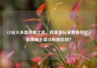 CF浴火杀器凤凰之息，既是老玩家青春回忆，和高爆手雷又有啥区别？