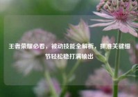 王者荣耀必看，被动技能全解析，抓准关键细节轻松稳打满输出
