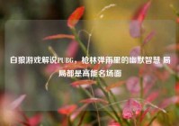白狼游戏解说PUBG，枪林弹雨里的幽默智慧 局局都是高能名场面