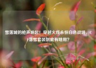 雪落城的枪声响起！穿越火线永恒白色战场，CF落雪套装到底有啥用？
