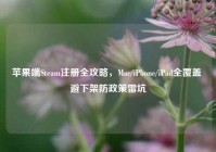 苹果端Steam注册全攻略，Mac/iPhone/iPad全覆盖 避下架防政策雷坑