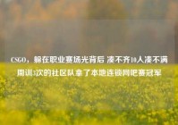 CSGO，躲在职业赛场光背后 凑不齐10人凑不满周训3次的社区队拿了本地连锁网吧赛冠军